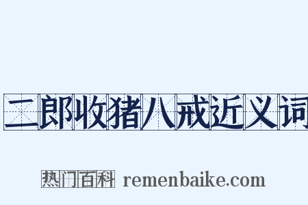二郎收猪八戒近义词是什么意思的图片